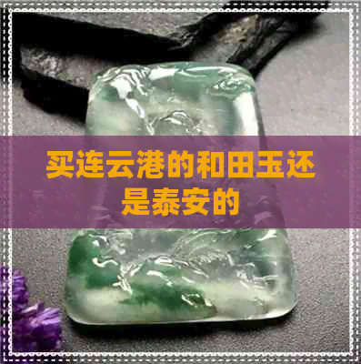 买连云港的和田玉还是泰安的