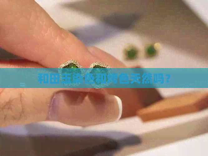 和田玉染色和烤色天然吗？