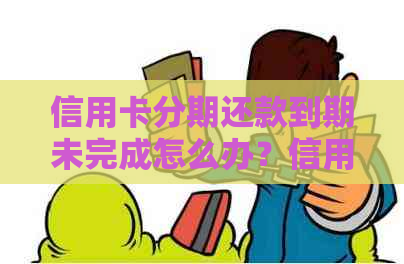 信用卡分期还款到期未完成怎么办？信用卡过期后的处理方法有哪些？