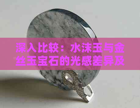 深入比较：水沫玉与金丝玉宝石的光感差异及选择指南