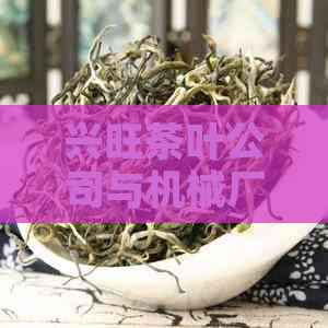 兴旺茶叶公司与机械厂共同发展，致力于提供优质茶业产品和服务。