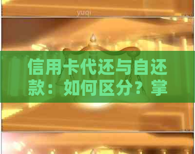 信用卡代还与自还款：如何区分？掌握这些技巧轻松搞定！