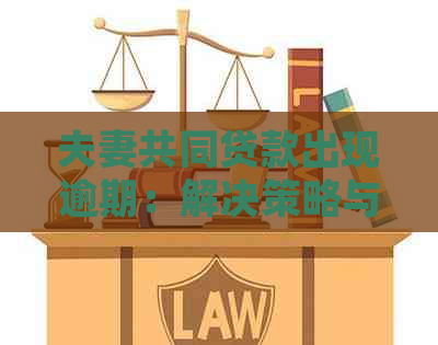 夫妻共同贷款出现逾期：解决策略与有效处理方法