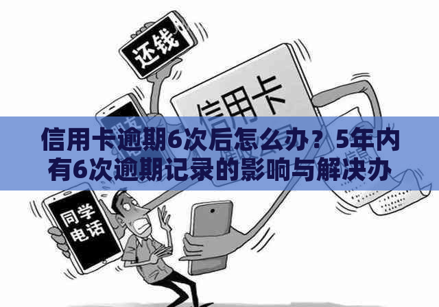 信用卡逾期6次后怎么办？5年内有6次逾期记录的影响与解决办法全面解析