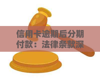 信用卡逾期后分期付款：法律条款深度解析