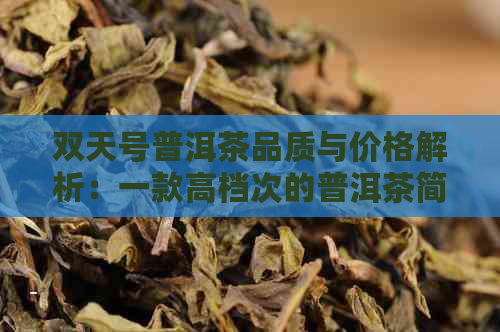 双天号普洱茶品质与价格解析：一款高档次的普洱茶简介