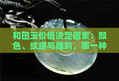 和田玉价值决定因素：颜色、纹理与雕刻，哪一种更重要？