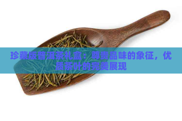 珍藏版普洱茶礼盒：尊贵品味的象征，优质茶叶的完美展现