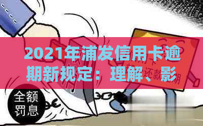 2021年浦发信用卡逾期新规定：理解、影响与应对策略