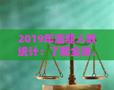 2019年逾期人数统计：了解全球、各国和各年龄的逾期情况及影响因素