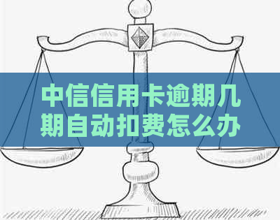 中信信用卡逾期几期自动扣费怎么办：2021年新法规与操作指南