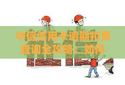 中信信用卡逾期扣费查询全攻略：如何了解逾期期数及自动扣费详情