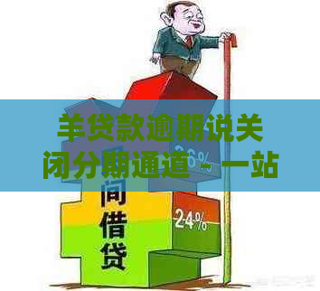 羊贷款逾期说关闭分期通道 - 一站式解决您的逾期问题