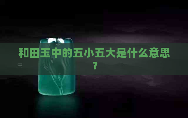 和田玉中的五小五大是什么意思？