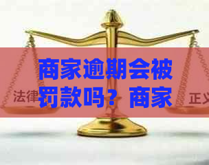 商家逾期会被罚款吗？商家逾期发货违反了什么法律？商家逾期未发货怎么办？