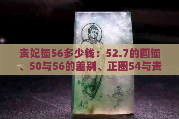 贵妃镯56多少钱：52.7的圆镯、50与56的差别、正圈54与贵妃手镯52的对应