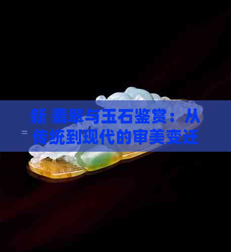 新 翡翠与玉石鉴赏：从传统到现代的审美变迁