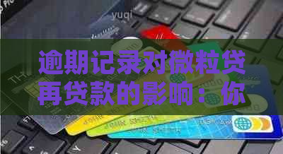 逾期记录对微粒贷再贷款的影响：你可能需要知道的一切