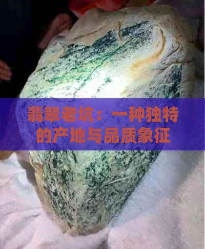 翡翠老坑：一种独特的产地与品质象征