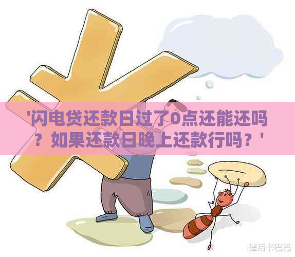 '闪电贷还款日过了0点还能还吗？如果还款日晚上还款行吗？'