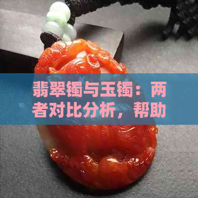 翡翠镯与玉镯：两者对比分析，帮助您选择更佳饰品