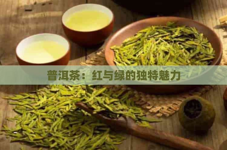 普洱茶：红与绿的独特魅力