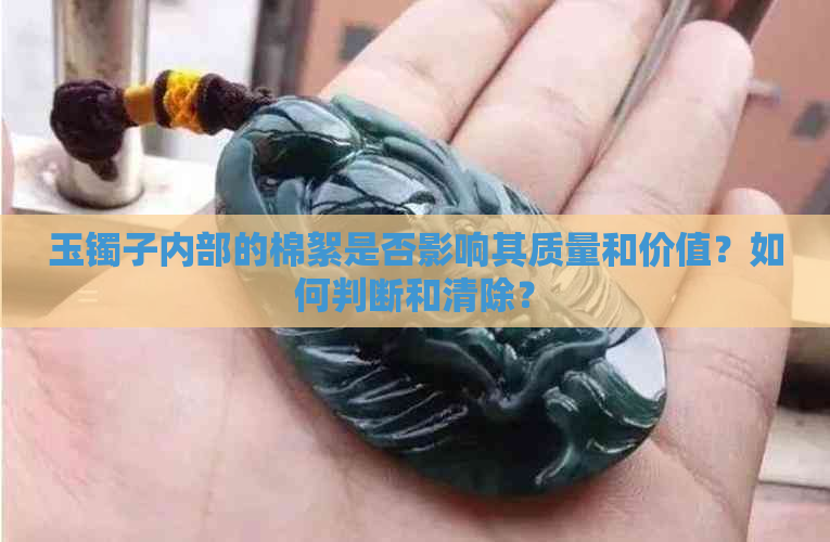 玉镯子内部的棉絮是否影响其质量和价值？如何判断和清除？