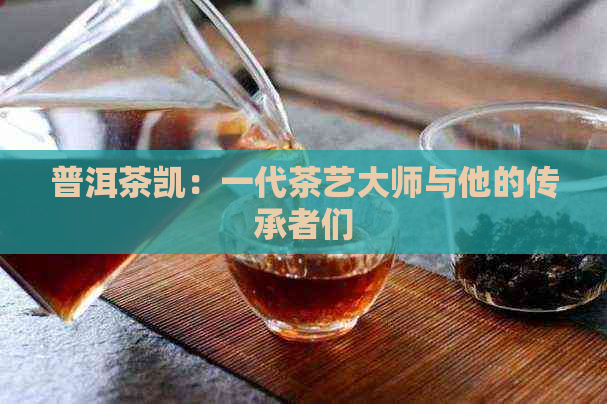 普洱茶凯：一代茶艺大师与他的传承者们