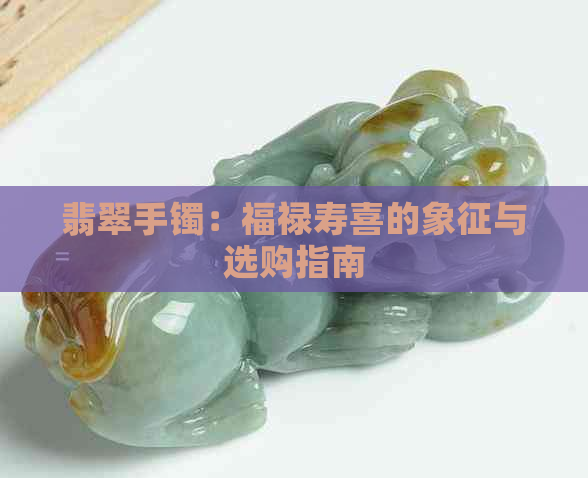 翡翠手镯：福禄寿喜的象征与选购指南