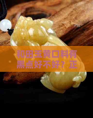 和田玉黄口料有黑点好不好？正常吗？有没有白色的？