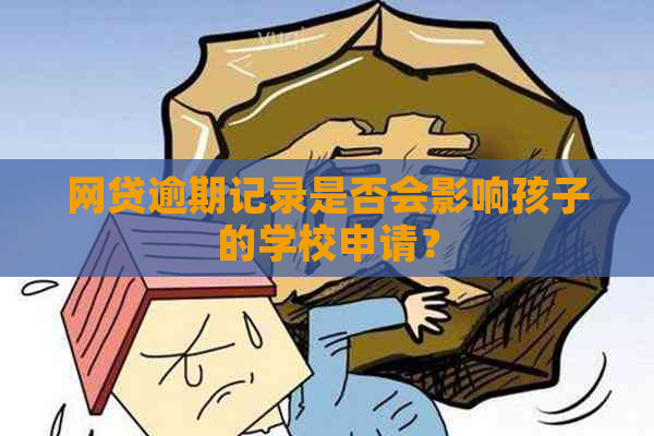 网贷逾期记录是否会影响孩子的学校申请？