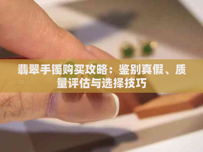 翡翠手镯购买攻略：鉴别真假、质量评估与选择技巧