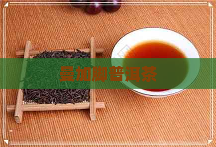 曼加脚普洱茶