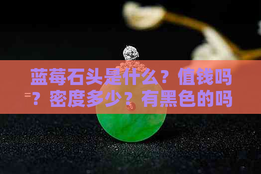 蓝莓石头是什么？值钱吗？密度多少？有黑色的吗？