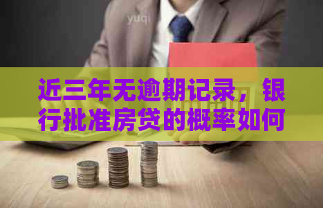 近三年无逾期记录，银行批准房贷的概率如何？