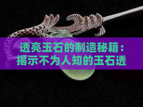 透亮玉石的制造秘籍：揭示不为人知的玉石透明化技巧