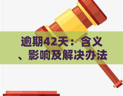 逾期42天：含义、影响及解决办法全面解析，让你了解逾期还款的全貌