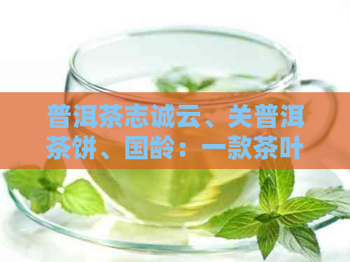 普洱茶志诚云、关普洱茶饼、国龄：一款茶叶的组合。