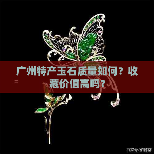 广州特产玉石质量如何？收藏价值高吗？