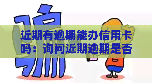 近期有逾期能办信用卡吗：询问近期逾期是否会影响信用卡的申请和办理。