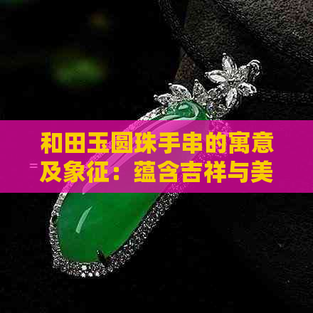 和田玉圆珠手串的寓意及象征：蕴含吉祥与美好，具有收藏价值。