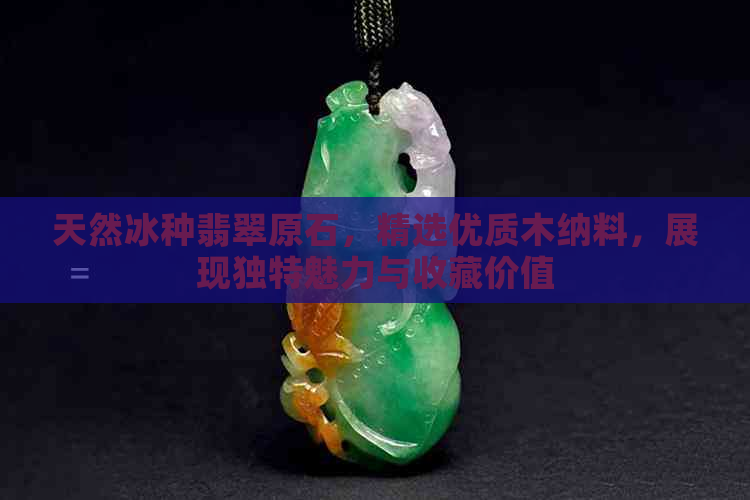 天然冰种翡翠原石，精选优质木纳料，展现独特魅力与收藏价值