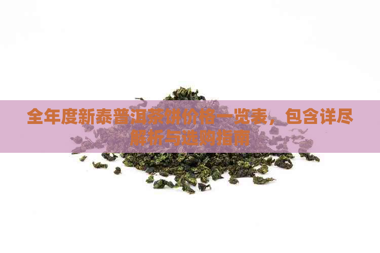 全年度新泰普洱茶饼价格一览表，包含详尽解析与选购指南