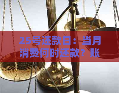 25号还款日：当月消费何时还款？账单日是几号？最什么时候还？