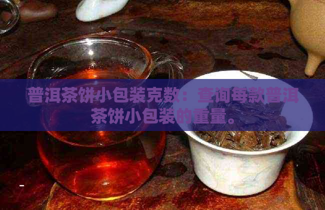 普洱茶饼小包装克数：查询每款普洱茶饼小包装的重量。