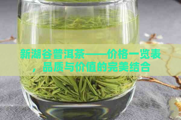 新湖谷普洱茶——价格一览表，品质与价值的完美结合