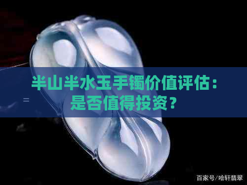 半山半水玉手镯价值评估：是否值得投资？