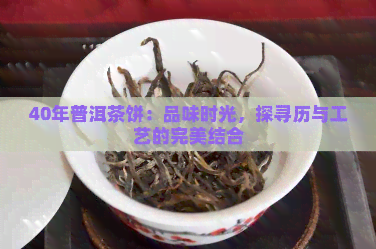 40年普洱茶饼：品味时光，探寻历与工艺的完美结合