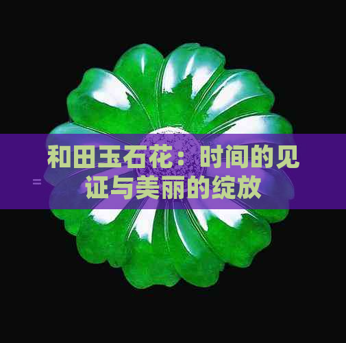 和田玉石花：时间的见证与美丽的绽放