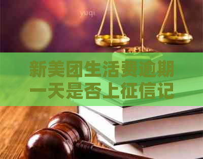 新美团生活费逾期一天是否上记录？影响与解决方法全解析